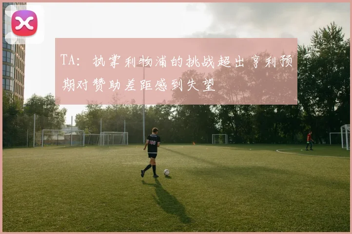 TA：执掌利物浦的挑战超出亨利预期对赞助差距感到失望