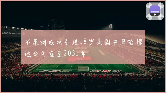 不莱梅成功引进18岁美国中卫哈穆达合同直至2031年