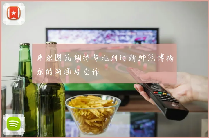 库尔图瓦期待与比利时新帅范博梅尔的沟通与合作